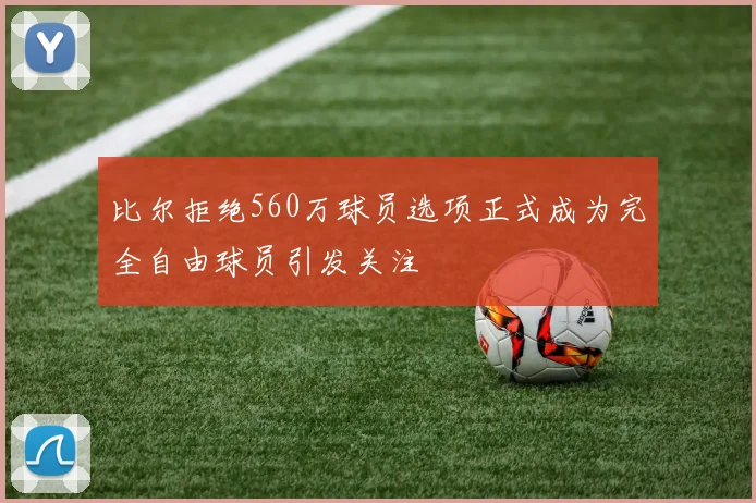比尔拒绝560万球员选项正式成为完全自由球员引发关注