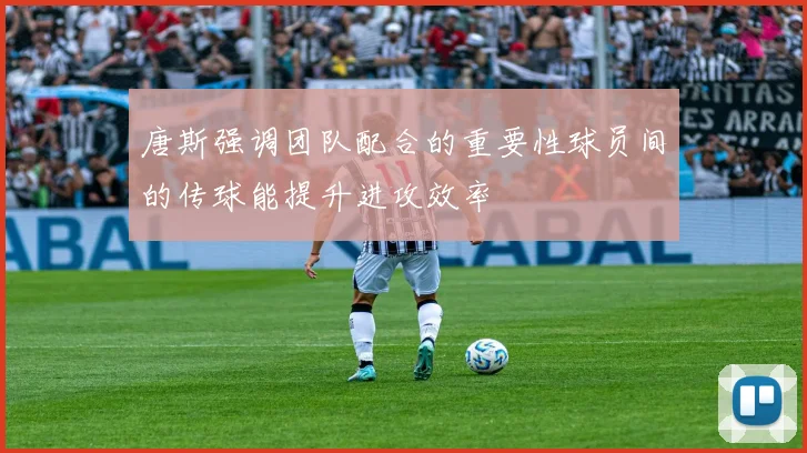 唐斯强调团队配合的重要性球员间的传球能提升进攻效率