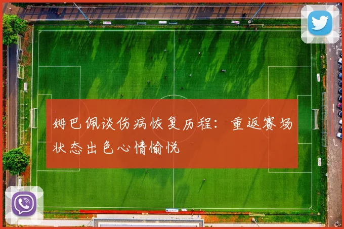 姆巴佩谈伤病恢复历程：重返赛场状态出色心情愉悦