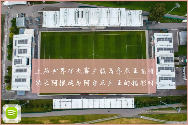 上届世界杯决赛主裁马齐尼亚克将执法阿根廷与阿尔及利亚的精彩对决