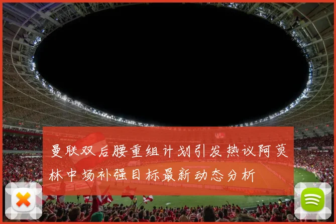 曼联双后腰重组计划引发热议阿莫林中场补强目标最新动态分析