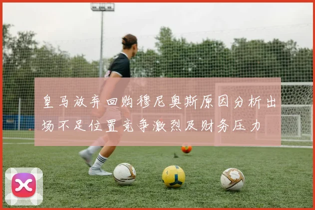 皇马放弃回购穆尼奥斯原因分析出场不足位置竞争激烈及财务压力
