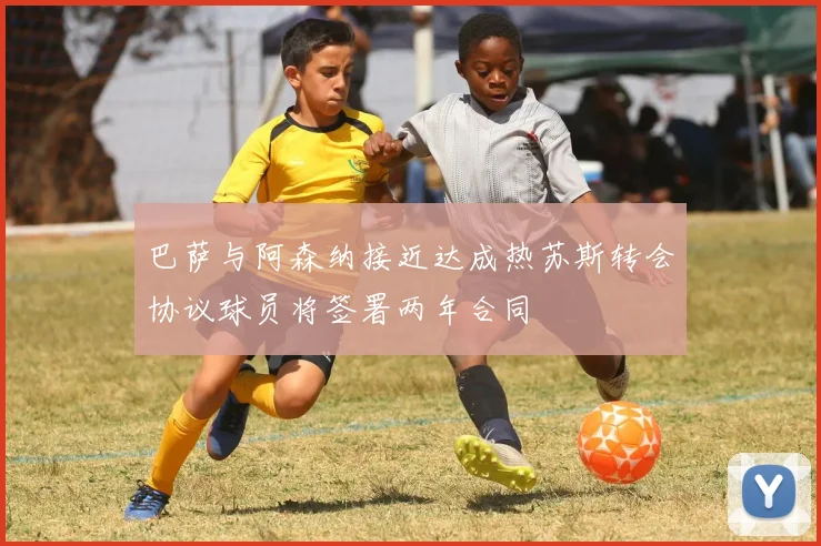 巴萨与阿森纳接近达成热苏斯转会协议球员将签署两年合同