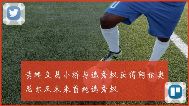 黄蜂交易小桥与选秀权获得阿伦奥尼尔及未来首轮选秀权